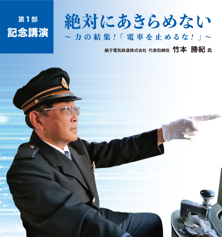 ｜記念講演｜絶対にあきらめない～力の集結！「電車を止めるな!」～講師「竹本 勝紀氏」銚子電気鉄道株式会社