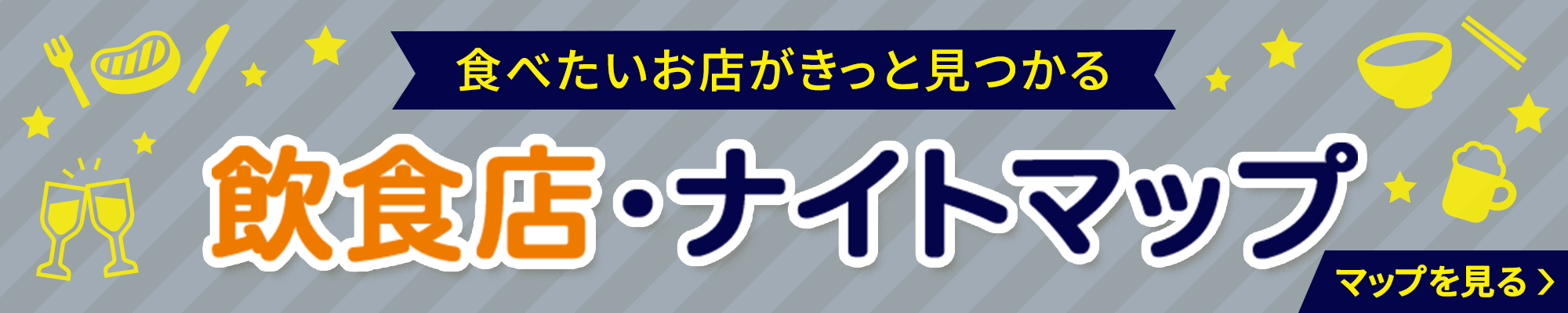 食べたいお店がきっと見つかる 飲食店・ナイトマップ マップを見る